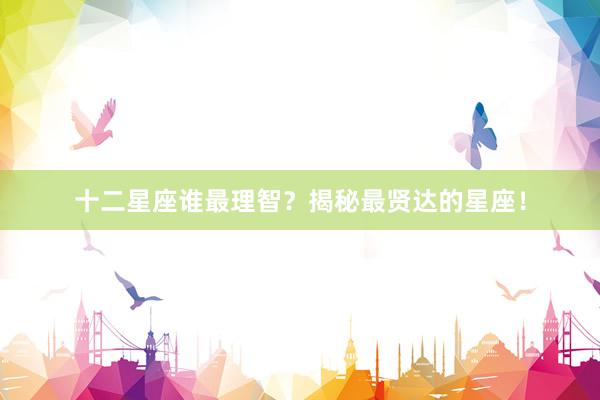 十二星座谁最理智？揭秘最贤达的星座！