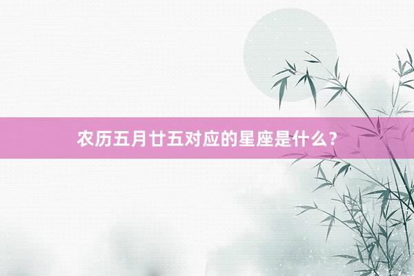 农历五月廿五对应的星座是什么？