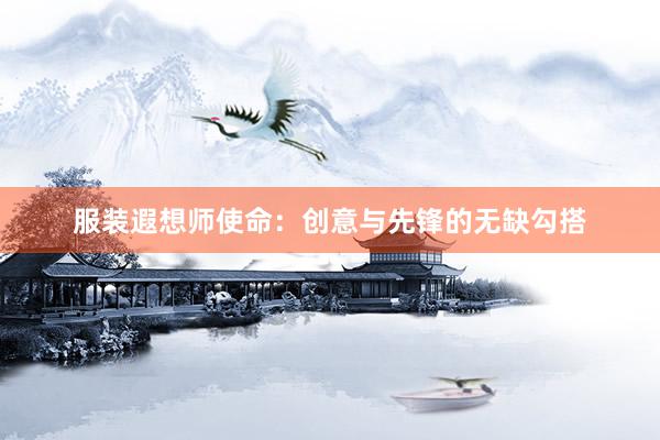 服装遐想师使命：创意与先锋的无缺勾搭