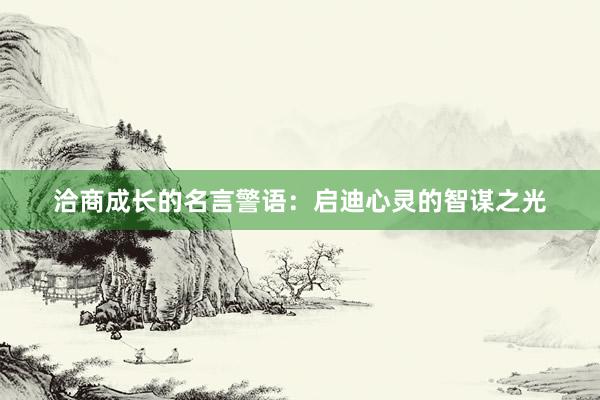 洽商成长的名言警语：启迪心灵的智谋之光