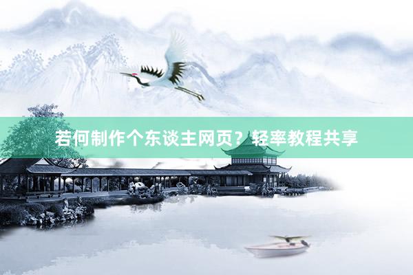 若何制作个东谈主网页？轻率教程共享