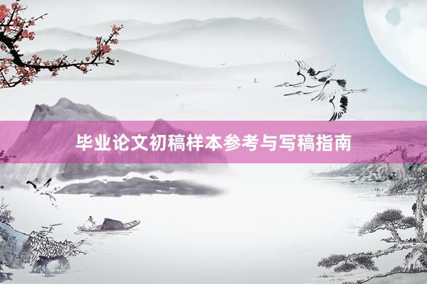 毕业论文初稿样本参考与写稿指南